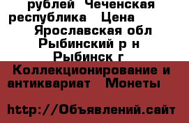 10 рублей, Чеченская республика › Цена ­ 11 000 - Ярославская обл., Рыбинский р-н, Рыбинск г. Коллекционирование и антиквариат » Монеты   